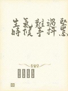 生气难过紧张的时候手抖怎么回事