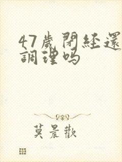 47岁闭经还能调理吗