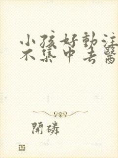 小孩好动注意力不集中去医院挂什么科