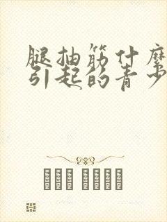 腿抽筋什么原因引起的青少年