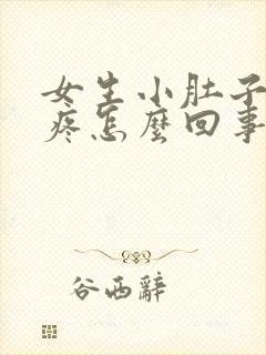 女生小肚子坠胀疼怎么回事儿