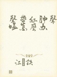 声带红肿声音嘶哑怎么办