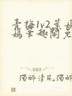 青梅1v2叶嫣嫣笔趣阁免费阅读封面