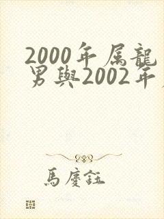2000年属龙男与2002年属马女相配吗