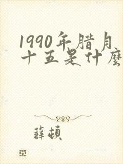 1990年腊月十五是什么命