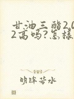 甘油三酯2.02高吗?怎样能降低