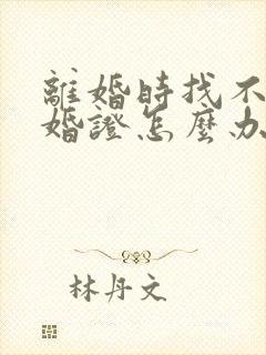 离婚时找不到结婚证怎么办