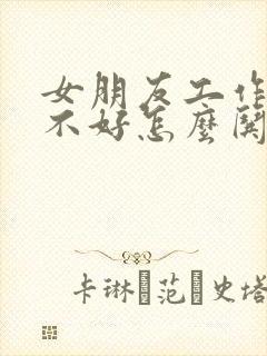 女朋友工作心情不好怎么哄她开心