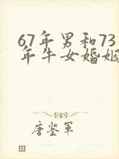 67年男和73年牛女婚姻相配吗