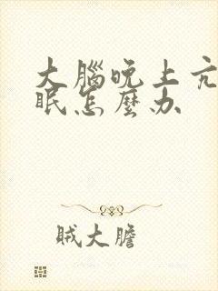 大脑晚上亢奋失眠怎么办