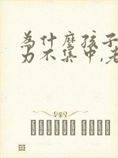 为什么孩子注意力不集中,老走神