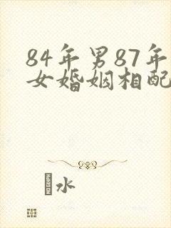 84年男87年女婚姻相配吗