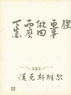 下面做鱼腥味是怎么回事