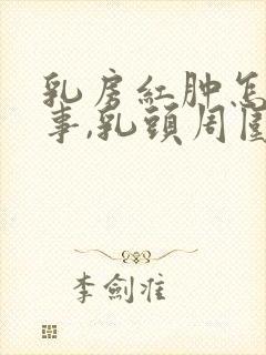 乳房红肿怎么回事,乳头周围皮肤红