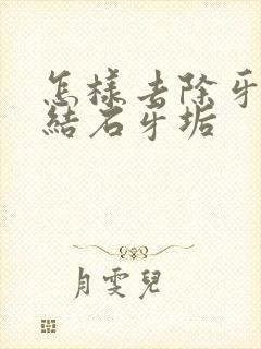 怎样去除牙黄牙结石牙垢