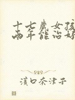 十七岁女孩闭经两年能治好吗