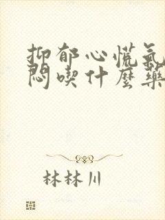 抑郁心慌气短胸闷吃什么药