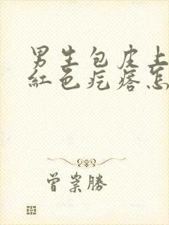 男生包皮上长了红色疙瘩怎么回事