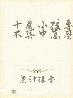 十岁小孩专注力不集中怎么办封面