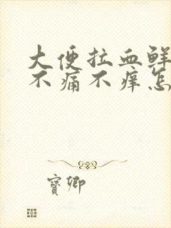 大便拉血鲜红色不痛不痒怎么回事