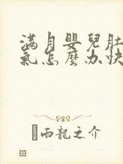 满月婴儿肚子胀气怎么办快速排气