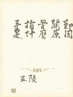 手指骨关节疼痛是什么原因导致的封面