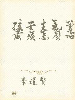 孩子支气管炎咳黄痰怎么治疗