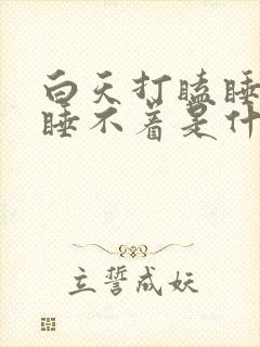 白天打瞌睡晚上睡不着是什么原因