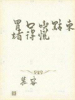 胃口吃点东西就堵得慌