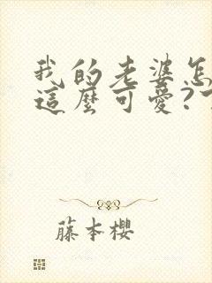 我的老婆怎么能这么可爱?下载txt下封面