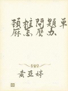 颈椎问题单侧手麻怎么办