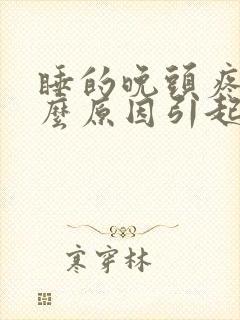 睡的晚头疼是什么原因引起的封面