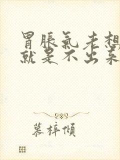 胃胀气老想打嗝就是不出来是怎么回事