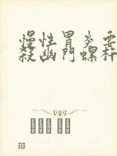 慢性胃炎要不要杀幽门螺杆菌