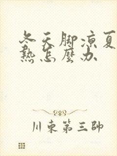 冬天脚凉夏天脚热怎么办