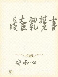 《大胸护士》在线巨乳免费