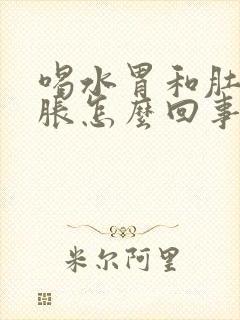 喝水胃和肚子就胀怎么回事