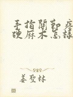 手指关节疼痛僵硬麻木怎样治疗封面