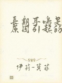 长期耳鸣是什么原因引起的?