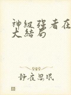 神级强者在都市大结局