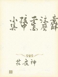 小孩子注意力不集中怎么解决,爱发呆