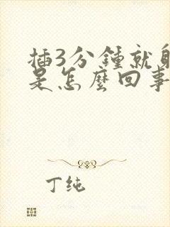 插3分钟就射了是怎么回事