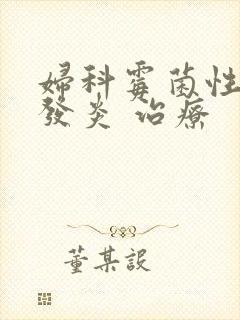 妇科霉菌性阴道发炎 治疗