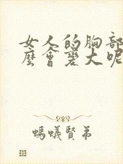 女人的胸部为什么会变大呢