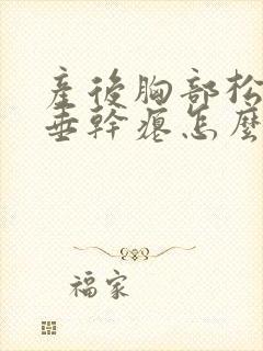 产后胸部松弛下垂干瘪怎么办