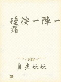 后腰一阵一阵的痛