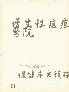 增生性疤痕疙瘩医院