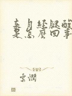 来月经腿酸无力是怎么回事