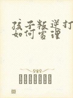 孩子叛逆打父母如何处理封面