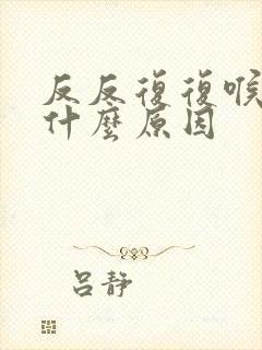 反反复复喉咙痛什么原因